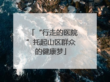 “行走的医院”托起山区群众的健康梦