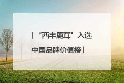 “西丰鹿茸”入选中国品牌价值榜