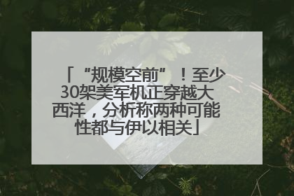 “规模空前”！至少30架美军机正穿越大西洋，分析称两种可能性都与伊以相关