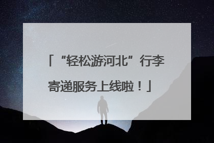 “轻松游河北”行李寄递服务上线啦！