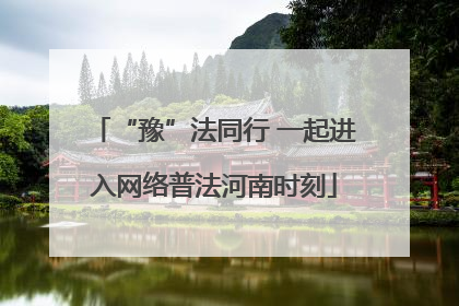 “豫”法同行 一起进入网络普法河南时刻
