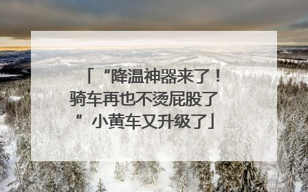 “降温神器来了！骑车再也不烫屁股了”小黄车又升级了