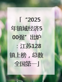 “2025年镇域经济500强”出炉：江苏128镇上榜，总数全国第一