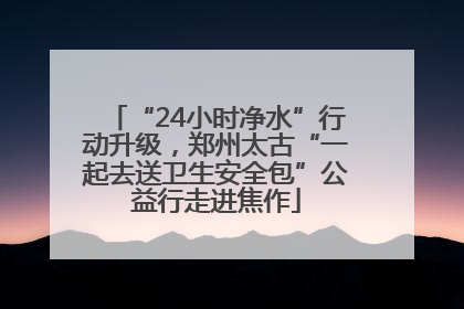 “24小时净水”行动升级，郑州太古“一起去送卫生安全包”公益行走进焦作