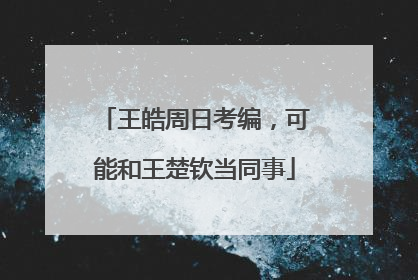 王皓周日考编，可能和王楚钦当同事