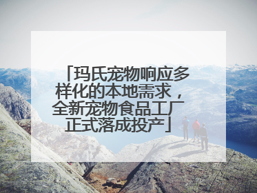 玛氏宠物响应多样化的本地需求，全新宠物食品工厂正式落成投产
