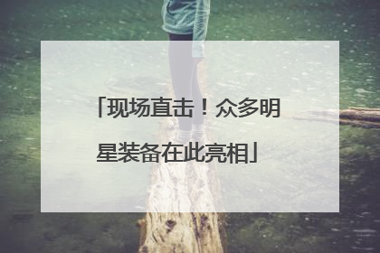 现场直击！众多明星装备在此亮相