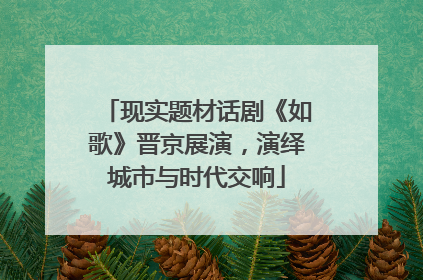 现实题材话剧《如歌》晋京展演，演绎城市与时代交响