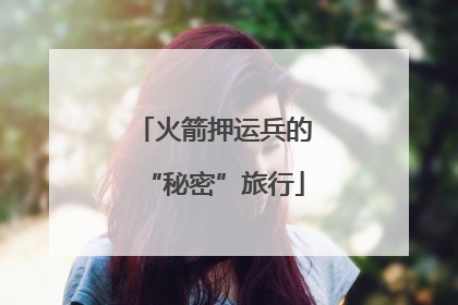 火箭押运兵的“秘密”旅行