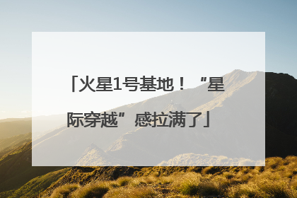 火星1号基地！“星际穿越”感拉满了