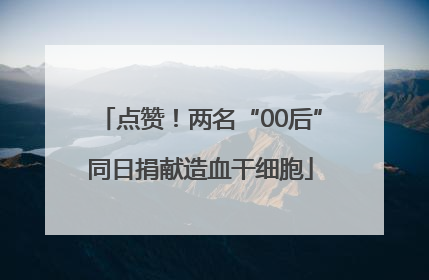 点赞！两名“00后”同日捐献造血干细胞