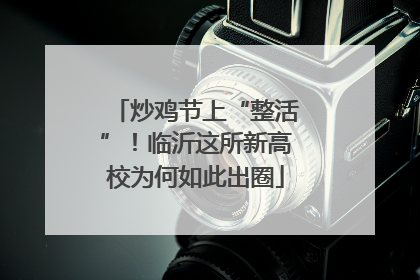 炒鸡节上“整活”！临沂这所新高校为何如此出圈