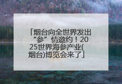 烟台向全世界发出“参”情邀约！2025世界海参产业(烟台)博览会来了