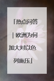 热点问答｜欧洲为何加大对以色列施压