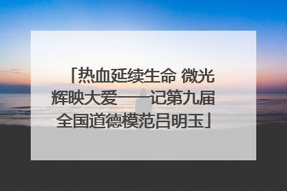 热血延续生命 微光辉映大爱一一记第九届全国道德模范吕明玉