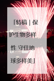 特稿｜保护生物多样性 守住地球多样美