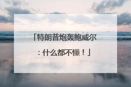 特朗普炮轰鲍威尔：什么都不懂！