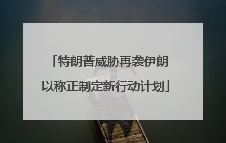 特朗普威胁再袭伊朗 以称正制定新行动计划