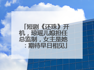短剧《还珠》开机，琼瑶儿媳担任总监制，女主是她：期待早日相见