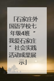石家庄外国语学校七年级4班“我爱石家庄”社会实践活动成果展示