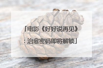 电影《好好说再见》：治愈密码即将解锁