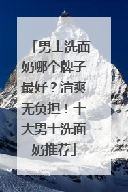 男士洗面奶哪个牌子最好？清爽无负担！十大男士洗面奶推荐