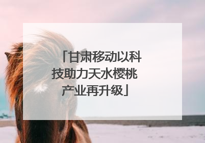 甘肃移动以科技助力天水樱桃产业再升级