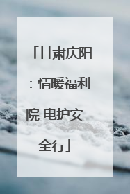 甘肃庆阳：情暖福利院 电护安全行