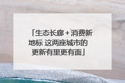 生态长廊＋消费新地标 这两座城市的更新有里更有面