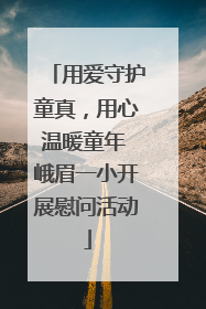 用爱守护童真，用心温暖童年 峨眉一小开展慰问活动