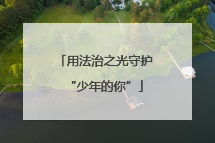 用法治之光守护“少年的你”