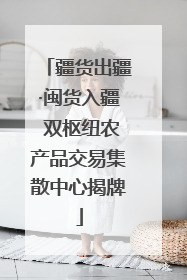 疆货出疆·闽货入疆 双枢纽农产品交易集散中心揭牌