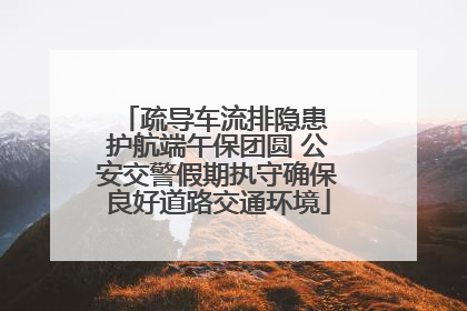 疏导车流排隐患 护航端午保团圆 公安交警假期执守确保良好道路交通环境