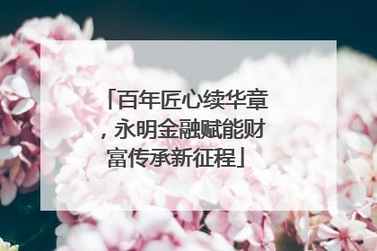 百年匠心续华章，永明金融赋能财富传承新征程