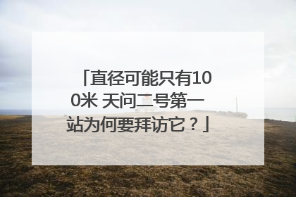 直径可能只有100米 天问二号第一站为何要拜访它？