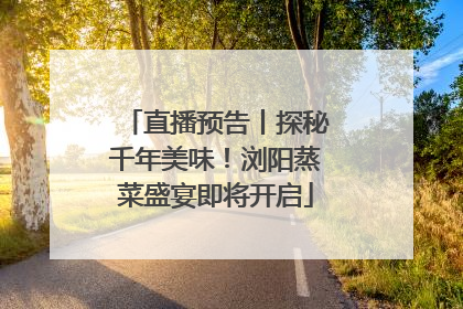 直播预告丨探秘千年美味！浏阳蒸菜盛宴即将开启