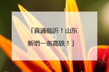 直通临沂！山东新增一条高铁！