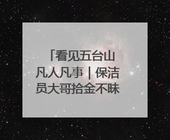 看见五台山 凡人凡事｜保洁员大哥拾金不昧传递人间温暖