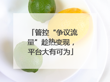 管控“争议流量”趁热变现，平台大有可为