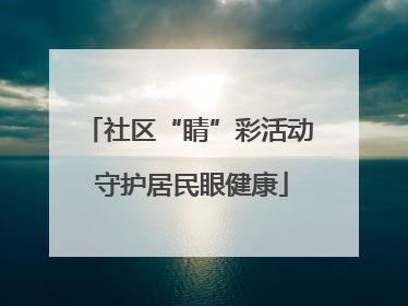 社区“睛”彩活动 守护居民眼健康