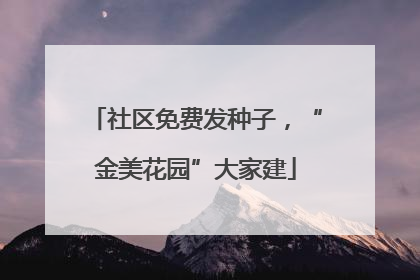 社区免费发种子，“金美花园”大家建