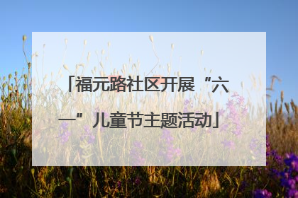 福元路社区开展“六一”儿童节主题活动