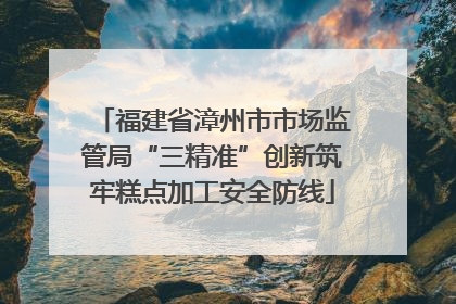 福建省漳州市市场监管局“三精准”创新筑牢糕点加工安全防线