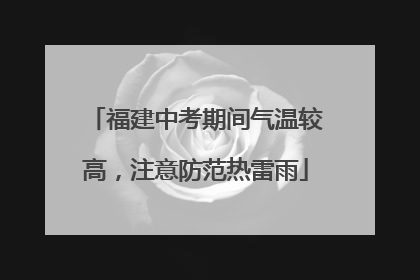 福建中考期间气温较高，注意防范热雷雨