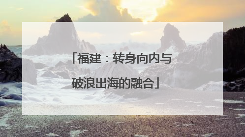 福建：转身向内与破浪出海的融合