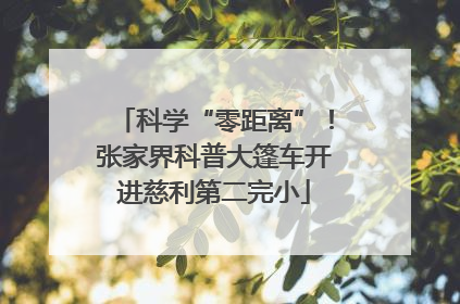 科学“零距离”！张家界科普大篷车开进慈利第二完小