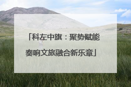 科左中旗：聚势赋能 奏响文旅融合新乐章
