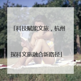 科技赋能文旅，杭州探科文旅融合新路径