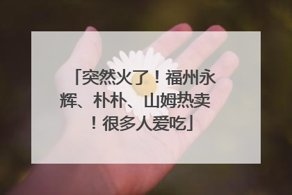 突然火了！福州永辉、朴朴、山姆热卖！很多人爱吃