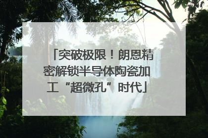 突破极限！朗恩精密解锁半导体陶瓷加工“超微孔”时代